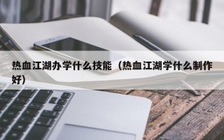 热血江湖办学什么技能（热血江湖学什么制作好）