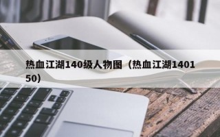 热血江湖140级人物图（热血江湖140150）