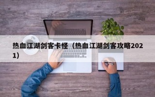 热血江湖剑客卡怪（热血江湖剑客攻略2021）