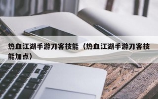 热血江湖手游刀客技能（热血江湖手游刀客技能加点）